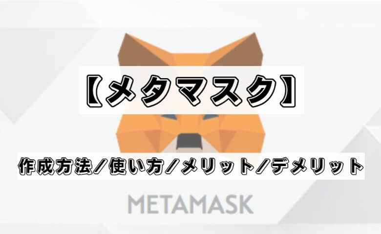 【MetaMask（メタマスク）とは？】作成方法/使い方/メリット/デメリットまですべて解説