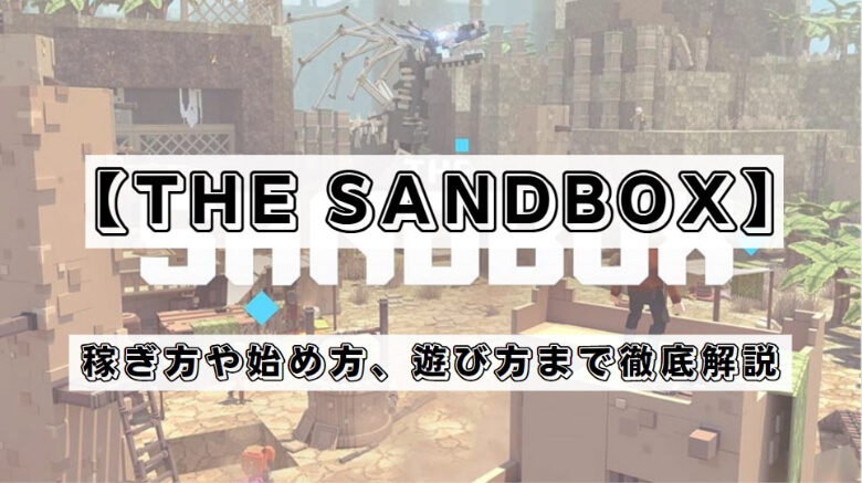 The Sandbox（ザ・サンドボックス）とは？始め方や遊び方、稼ぐやり方を解説