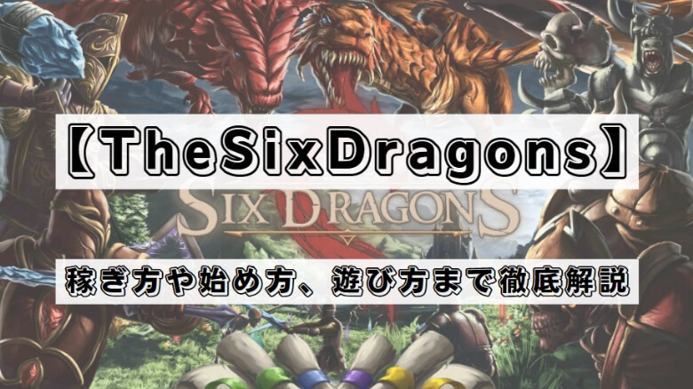 The Six Dragons（ザ・シックスドラゴンズ）とは？始め方や遊び方、稼げる方法を徹底解説